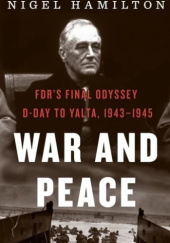 Okładka książki War And Peace: FDR's Final Odyssey: D-Day to Yalta, 1943–1945 Nigel Hamilton