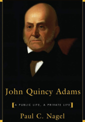 Okładka książki John Quincy Adams: A Public Life, a Private Life Paul C. Nagel