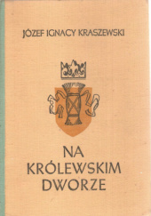Okładka książki Na królewskim dworze Józef Ignacy Kraszewski