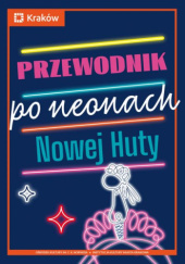 Okładka książki Przewodnik po neonach Nowej Huty Jarosław Klaś, Monika Kozioł