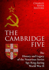 Okładka książki The Cambridge Five: The History and Legacy of the Notorious Soviet Spy Ring in Britain during World War II and the Cold War Charles River Editors