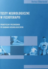 Okładka książki Testy neurologiczne w fizjoterapii. Praktyczny przewodnik po badaniu neurologicznym Dariusz Ciborowski