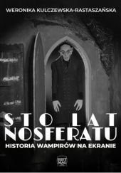 Okładka książki Sto lat Nosferatu. Historia wampirów na ekranie Weronika Kulczewska-Rastaszańska