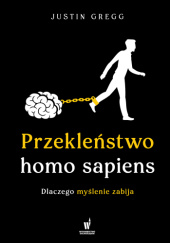 Okładka książki Przekleństwo homo sapiens. Dlaczego myślenie zabija Justin Gregg