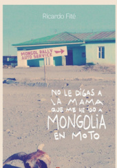 Okładka książki No le digas a la mama que me he ido a Mongolia en moto Ricardo Fité