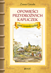Okładka książki Opowieści przydrożnych kapliczek ziemi świętokrzyskiej Zenon Gierała