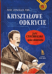 Okładka książki Kryształowe odkrycie. Jan Czochralski ojciec elektroniki Anna Czerwińska-Rydel