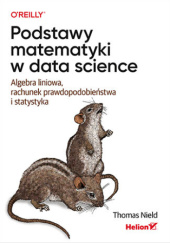 Okładka książki Podstawy matematyki w data science. Algebra liniowa, rachunek prawdopodobieństwa i statystyka Thomas Nield