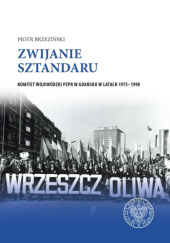 Okładka książki Zwijanie sztandaru. Komitet Wojewódzki PZPR w Gdańsku w latach 1975-1990 Piotr Brzeziński