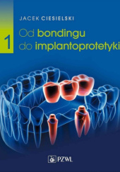 Okładka książki Od bondingu do implantoprotetyki. Część 1 Jacek Ciesielski