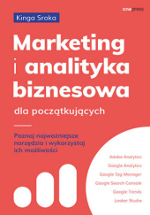 Okładka książki Marketing i analityka biznesowa dla początkujących. Poznaj najważniejsze narzędzia i wykorzystaj ich możliwości Kinga Sroka
