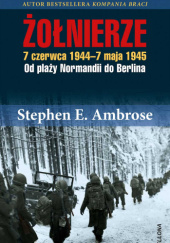 Okładka książki Żołnierze. 7 czerwca 1944-7 maja 1945. Od plaży Normandii do Berlina Stephen E. Ambrose