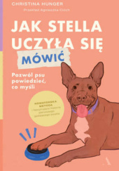 Okładka książki Jak Stella uczyła się mówić. Pozwól psu powiedzieć, co myśli Christina Hunger