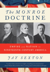 Okładka książki The Monroe Doctrine: Empire and Nation in Nineteenth-Century America Jay Sexton