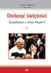 Okładka książki Dotknąć świętości. Świadectwo o Janie Pawle II Arturo Mari, Robert Skrzypczak