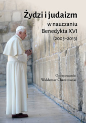 Okładka książki Żydzi i judaizm w nauczaniu Benedykta XVI Benedykt XVI, Waldemar Chrostowski