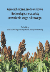 Okładka książki Agrotechniczne, środowiskowe i technologiczne aspekty nawożenia sorga cukrowego Kabała Cezary, Joanna Chmielewska, Józef Sowiński