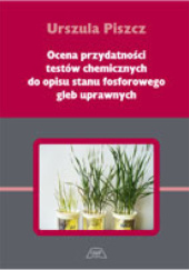 Okładka książki Ocena przydatności testów chemicznych do opisu stanu fosforowego gleb uprawnych Urszula Piszcz