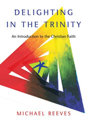 Okładka książki Delighting in the Trinity. An Introduction to the Christian Faith Michael Reeves