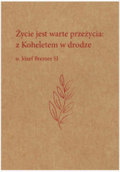 Okładka książki Życie jest warte przeżycia: z Koheletem w drodze Józef Bremer SJ