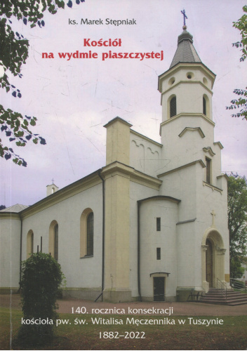 Kościół na wydmie piaszczystej. 140. rocznica konsekracji kościoła pw. św. Witalisa Męczennika w Tuszynie 1882-2022