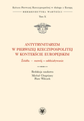 Okładka książki Antytrynitaryzm w Pierwszej Rzeczypospolitej w kontekście europejskim. Źródła – rozwój – oddziaływanie. praca zbiorowa