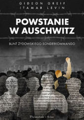 Okładka książki Powstanie w Auschwitz. Bunt żydowskiego Sonderkommando Gideon Greif, Itamar Levin