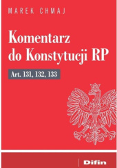 Okładka książki Komentarz do Konstytucji RP Art. 131, 132, 133 Marek Chmaj