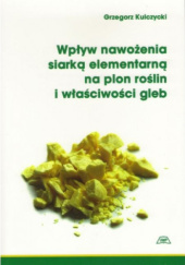 Okładka książki Wpływ nawożenia siarką elementarną na plon roślin i właściwości gleb Grzegorz Kulczycki