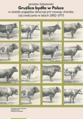 Okładka książki Gruźlica bydła w Polsce w świetle poglądów dotyczących rozwoju choroby i jej zwalczania w latach 1882–1975 Jarosław Sobolewski