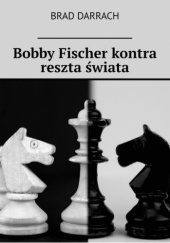 Okładka książki Bobby Fischer kontra reszta świata Brad Darrach
