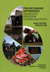 Okładka książki Projektowanie inżynierskie rolniczych procesów technologicznych Jacek Przybył, Tadeusz Sęk