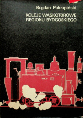 Okładka książki Koleje wąskotorowe regionu bydgoskiego Bogdan Pokropiński