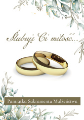 Okładka książki Ślubuję Ci miłość… Pamiątka Sakramentu Małżeństwa praca zbiorowa