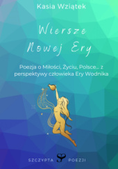 Okładka książki Wiersze Nowej Ery - poezja o miłości, życiu, Polsce...z perspektywy człowieka Ery Wodnika Kasia Wziątek