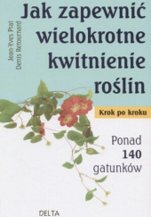 Okładka książki Jak zapewnić wielokrotne kwitnienie roślin. Krok po kroku Jean-Yves Prat, Denis Retournard