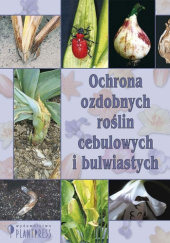 Okładka książki Ochrona ozdobnych roślin cebulowych i bulwiastych praca zbiorowa