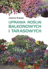 Okładka książki Uprawa roślin balkonowych i tarasowych Joanna Krause