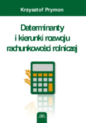 Okładka książki Determinanty i kierunki rozwoju rachunkowości rolniczej Prymon Krzysztof