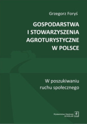 Okładka książki Gospodarstwa i stowarzyszenia agroturystyczne w Polsce. W poszukiwaniu ruchu społecznego Grzegorz Foryś