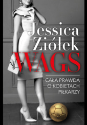 Okładka książki WAGS. Cała prawda o kobietach piłkarzy Jessica Ziółek