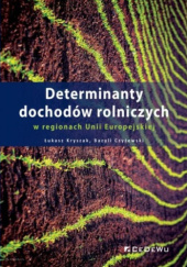 Okładka książki Determinanty dochodów rolniczych w regionach Unii Europejskiej Bazyli Czyżewski, Łukasz Kryszak