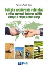 Okładka książki Polityka wspierania rolnictwa a problem deprywacji dochodowej rolników w krajach o różnym poziomie rozwoju Agnieszka Poczta-Wajda