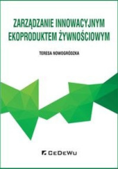 Okładka książki Zarządzanie innowacyjnym ekoproduktem żywnościowy Teresa Nowogródzka
