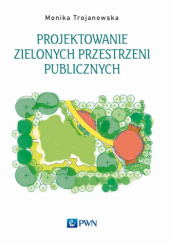 Okładka książki Projektowanie zielonych przestrzeni publicznych Trojanowska Monika