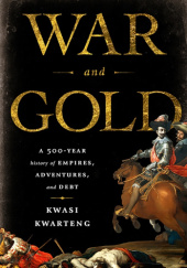 Okładka książki War and Gold: A Five-Hundred-Year History of Empires, Adventures, and Debt Kwasi Kwarteng