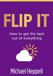 Okładka książki Flip It : How to get the best out of everything Michael Heppell