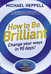 Okładka książki How to Be Brilliant :Change Your Ways in 90 days! Michael Heppell