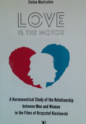 Okładka książki „Love is the Motor”: A Hermeneutical Study of the Relationship Between Men and Women in the Films of Krzysztof Kieślowski Stefan Meetschen