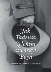 Okładka książki Jak Tadeusz Żeleński stworzył Boya: Strategie, autokreacje, wizerunki Dominika Niedźwiedź
